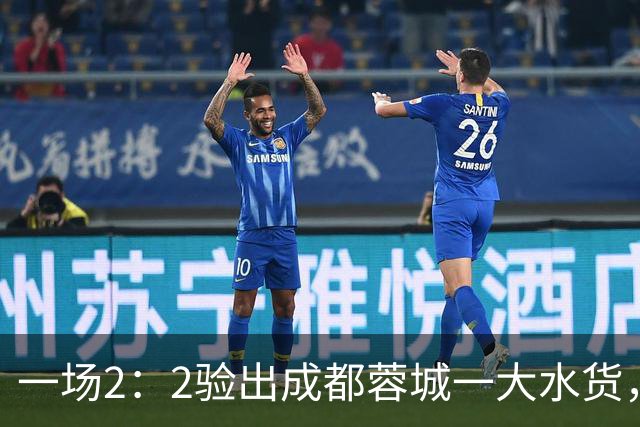 一场2：2验出成都蓉城一大水货，国足新星难堪大用，有点徒有虚名