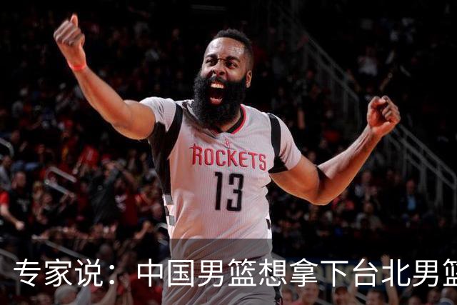 专家说：中国男篮想拿下台北男篮要做到4点，少一点都容易翻车