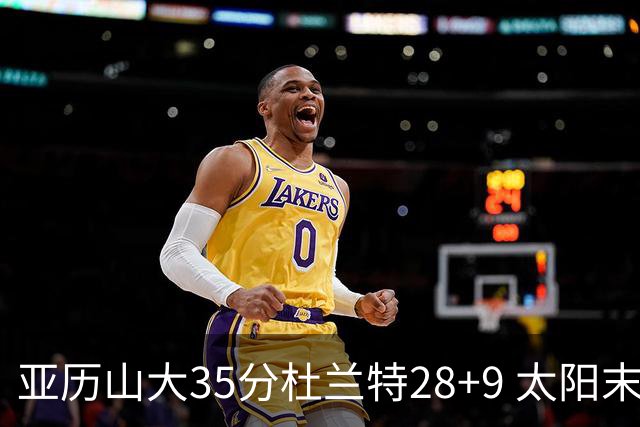 亚历山大35分杜兰特28+9 太阳末节失准负雷霆