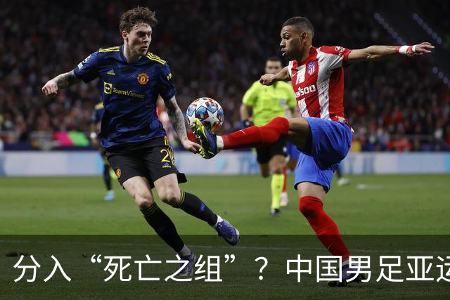 分入“死亡之组”？中国男足亚运队该怎么做？