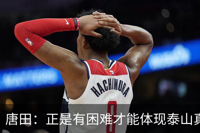 唐田：正是有困难才能体现泰山真正底色 这场我想给陈蒲一个机会