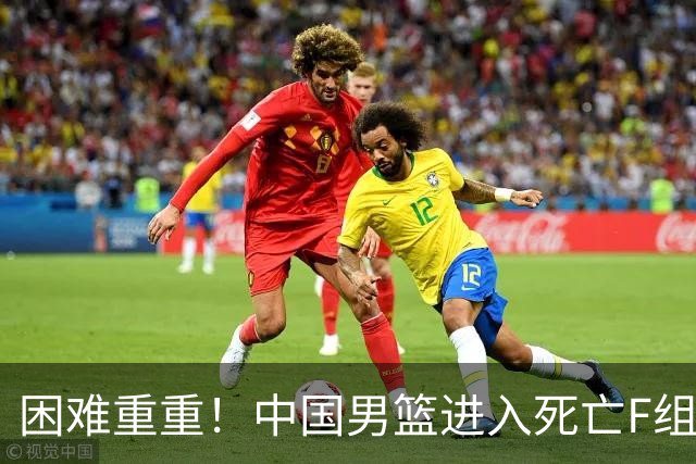 困难重重！中国男篮进入死亡F组，3大归化强敌拦路，也无战绩优势