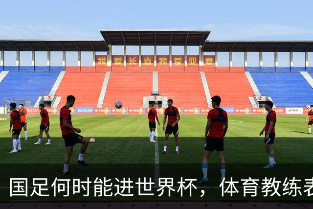 国足何时能进世界杯，体育教练表态，到了这年进不去我解散球队
