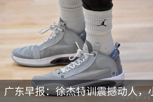 广东早报：徐杰特训震撼动人，小将杨溢荣耀加身，杜锋续约未果或将离职？