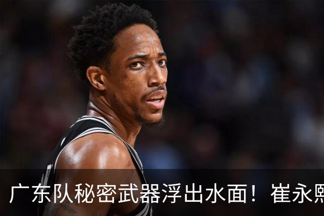 广东队秘密武器浮出水面！崔永熙焦泊乔入选国家队，徐杰深夜晒照有深意