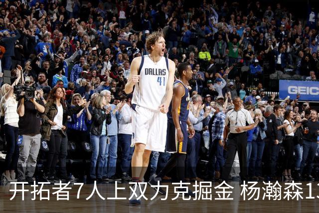 开拓者7人上双力克掘金 杨瀚森13+5+3+4帽填满数据栏