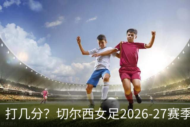 打几分？切尔西女足2026-27赛季第三球衣曝光