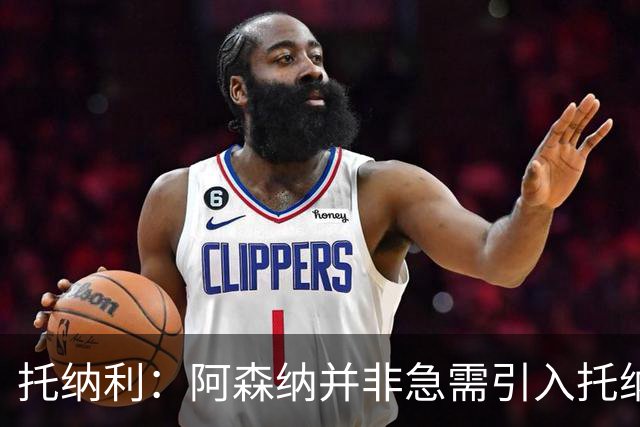托纳利：阿森纳并非急需引入托纳利，不应花1亿英镑买他