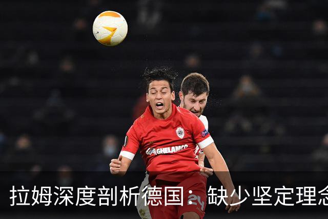 拉姆深度剖析德国：缺少坚定理念及延续性，我们的球员不比谁差