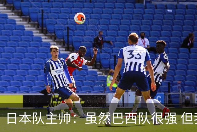 日本队主帅：虽然巴西队很强 但我们会找到取胜之道