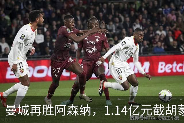 曼城再胜阿森纳，1.14亿元截胡蒙加，再挖阿森纳青训天才