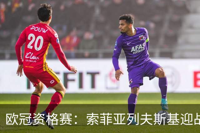欧冠资格赛：索菲亚列夫斯基迎战阿拉木图凯拉特，主场不败迎劲敌