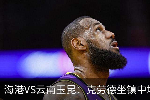 海港VS云南玉昆：克劳德坐镇中场，梅伦多领衔进攻，莱昂纳多冲锋