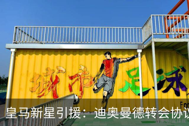 皇马新星引援：迪奥曼德转会协议即将敲定，西甲豪门再下一城！