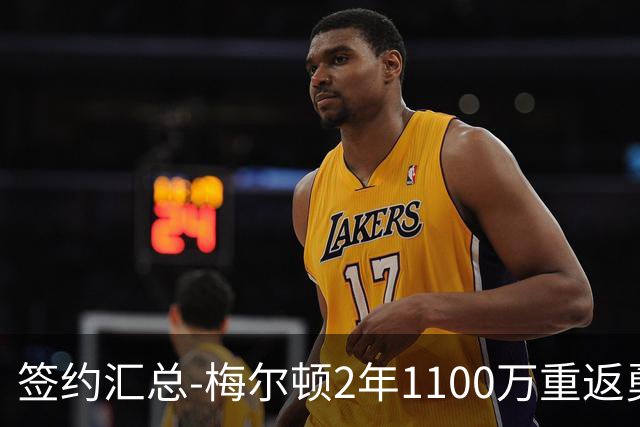 签约汇总-梅尔顿2年1100万重返勇士 哈里斯加盟马刺