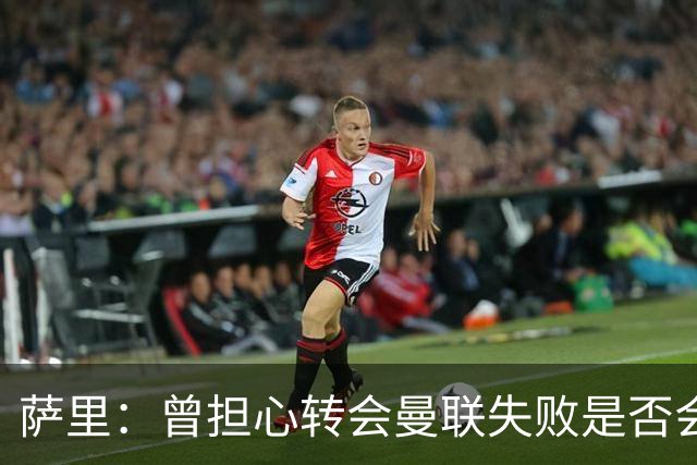 萨里：曾担心转会曼联失败是否会影响埃德松心态，但他很渴望留队