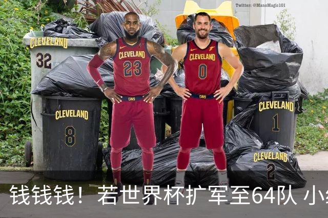 钱钱钱！若世界杯扩军至64队 小组赛或沦为跨大洲预选赛