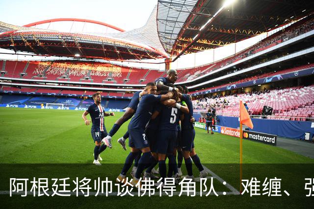 阿根廷将帅谈佛得角队：难缠、强大……