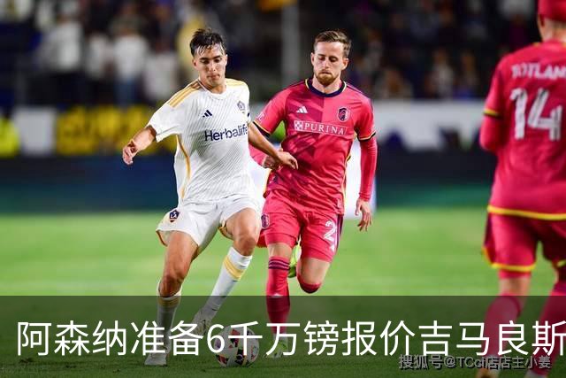 阿森纳准备6千万镑报价吉马良斯 纽卡标价1亿镑看齐托纳利