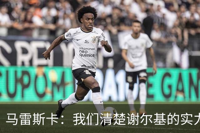 马雷斯卡：我们清楚谢尔基的实力和天赋，他会持续为球队做出贡献