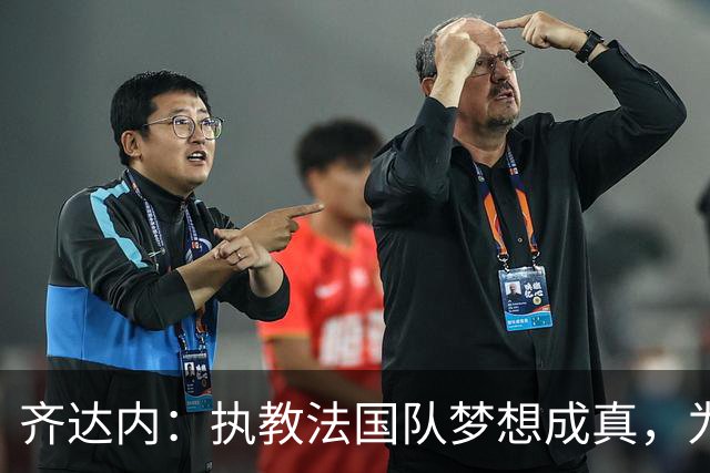 齐达内：执教法国队梦想成真，为此我拒绝了所有俱乐部邀约