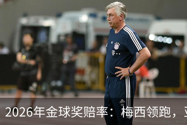 2026年金球奖赔率：梅西领跑，亚马尔次席，凯恩第三