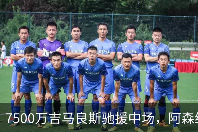 7500万吉马良斯驰援中场，阿森纳左路升级失败，后防深度依旧捉襟见肘