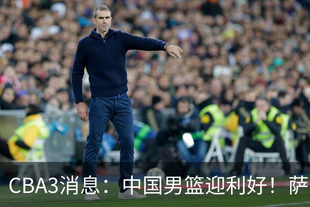 CBA3消息：中国男篮迎利好！萨姆纳离队倒计时，广厦留“悍将”