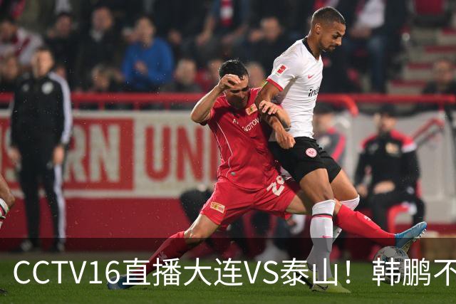 CCTV16直播大连VS泰山！韩鹏不至于被李国旭双杀吧？毛伟杰买乌郎梭鱼湾论剑