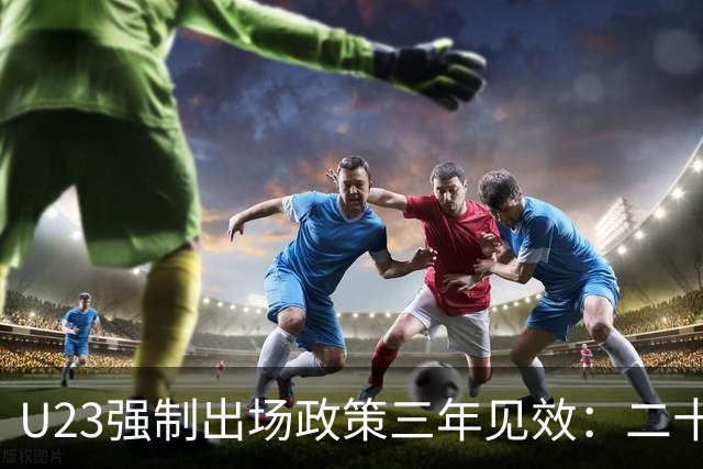 U23强制出场政策三年见效：二十一岁小将国家队亮相豪门战绩下滑引发争议